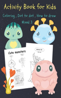 Activities Book For Kids: Mixed 3 Activities Book, Monsters Coloring, Monsters Dot To Dot or Monster Connect the dot, Learn how to draw monsters.