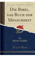 Die Bibel, Das Buch Der Menschheit (Classic Reprint)