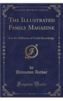 The Illustrated Family Magazine: For the Diffusion of Useful Knowledge (Classic Reprint): For the Diffusion of Useful Knowledge (Classic Reprint)