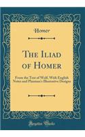 The Iliad of Homer: From the Text of Wolf, With English Notes and Plaxman's Illustrative Designs (Classic Reprint)