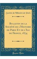 Bulletin de la Société de l'Histoire de Paris Et de l'Ile de France, 1874 (Classic Reprint)