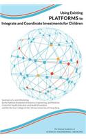 Using Existing Platforms to Integrate and Coordinate Investments for Children: Summary of a Joint Workshop by the National Academies of Sciences, Engineering, and Medicine; Centre for Health Education and Health Promotion; And 
