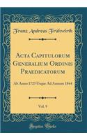 ACTA Capitulorum Generalium Ordinis Praedicatorum, Vol. 9: AB Anno 1725 Usque Ad Annum 1844 (Classic Reprint)