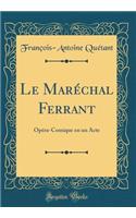 Le Marï¿½chal Ferrant: Opï¿½ra-Comique En Un Acte (Classic Reprint)
