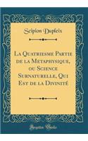 La Quatriesme Partie de la Metaphysique, Ou Science Surnaturelle, Qui Est de la Divinitï¿½ (Classic Reprint)