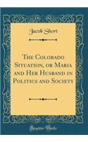 The Colorado Situation, or Maria and Her Husband in Politics and Society (Classic Reprint)
