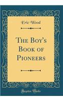 The Boy's Book of Pioneers (Classic Reprint)