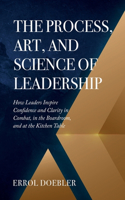 Process, Art, and Science of Leadership: How Leaders Inspire Confidence and Clarity in Combat, in the Boardroom, and at the Kitchen Table