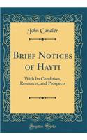 Brief Notices of Hayti: With Its Condition, Resources, and Prospects (Classic Reprint): With Its Condition, Resources, and Prospects (Classic Reprint)