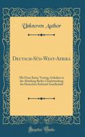 Deutsch-Süd-West-Afrika: Mit Einer Karte; Vortrag, Gehalten in der Abteilung Berlin-Charlottenburg der Deutschen Kolonial-Gesellschaft (Classic Reprint)