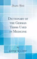 Dictionary of the German Terms Used in Medicine (Classic Reprint)