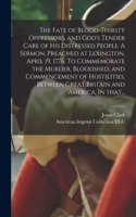 Fate of Blood-thirsty Oppressors, and God's Tender Care of His Distressed People. A Sermon, Preached at Lexington, April 19, 1776. To Commemorate the Murder, Bloodshed, and Commencement of Hostilities, Between Great Britain and America, in That...