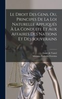 Droit Des Gens, Ou, Principes De La Loi Naturelle Appliqués À La Conduite Et Aux Affaires Des Nations Et Des Souverains