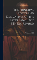 Principal Roots and Derivatives of the Latin Language 8Th Ed., Revised