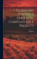 I Regesti Del Pontefice Onorio Iii., Compilati Per P. Pressutti