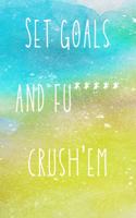 Set goals and fu***** crush'em