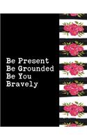 Be Present Be Grounded Be You Bravely