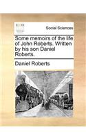 Some Memoirs of the Life of John Roberts. Written by His Son Daniel Roberts.