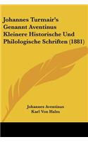 Johannes Turmair's Genannt Aventinus Kleinere Historische Und Philologische Schriften (1881)