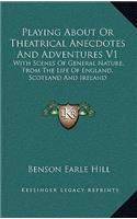 Playing about or Theatrical Anecdotes and Adventures V1: With Scenes of General Nature, from the Life of England, Scotland and Ireland