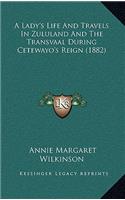 A Lady's Life and Travels in Zululand and the Transvaal During Cetewayo's Reign (1882)