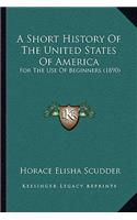 Short History Of The United States Of America: For The Use Of Beginners (1890)