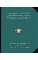 Origines Juris Ecclesiastici, Una Cum Dissertationibus Rariorbus Jus Ecclesiasticum Illustrantibus (1756)