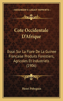 Cote Occidentale D'Afrique: Essai Sur La Flore De La Guinee Francaise Produits Forestiers, Agricoles Et Industriels (1906)