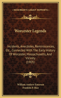 Worcester Legends: Incidents, Anecdotes, Reminiscences, Etc., Connected With The Early History Of Worcester, Massachusetts, And Vicinity (1905)