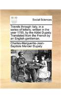 Travels Through Italy, in a Series of Letters; Written in Thtravels Through Italy, in a Series of Letters; Written in the Year 1785, by the Abb Dupaty. Translated from the French E Year 1785, by the Abb Dupaty. Translated from the French by an Engl