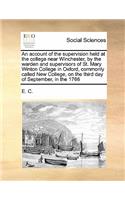 An account of the supervision held at the college near Winchester, by the warden and supervisors of St. Mary Winton College in Oxford, commonly called New College, on the third day of September, in the 1766