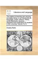 The method of teaching and studying the belles lettres, or an introduction to languages, poetry, rhetoric, history, moral philosophy, physicks, ... Designed more particularly for students in the university. Volume 3 of 4