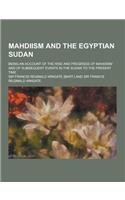 Mahdiism and the Egyptian Sudan; Being an Account of the Rise and Progress of Mahdiism and of Subsequent Events in the Sudan to the Present Time