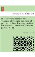 Histoire universelle des voyages effectue&#769;s par mer et par terre dans les cinq parties du monde ... revus ou traduits par M. A. M.