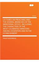 Lectures on Preaching and the Several Branches of the Ministerial Office: Including the Characters of the Most Celebrated Ministers Among Dissenters and in the Establishment