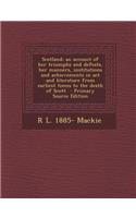 Scotland; An Account of Her Triumphs and Defeats, Her Manners, Institutions and Achievements in ACT and Literature from Earliest Times to the Death of
