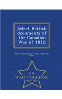 Select British Documents of the Canadian War of 1812; - War College Series