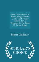 First Twenty Hours in Music: Being Intended as the First Twenty Lessons for a Beginner on the Piano or Parlor Organ - Scholar's Choice Edition