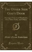 The Other Side God's Door: Messages from Lord Kitchener, Mary Baker Eddy, and Others (Classic Reprint)