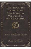 Denis Duval; The Wolves and the Lamb; Lovel, the Widower; And Roundabout Papers (Classic Reprint)