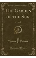 The Garden of the Sun: A Novel (Classic Reprint)