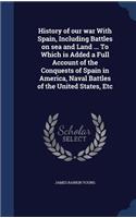 History of our war With Spain, Including Battles on sea and Land ... To Which is Added a Full Account of the Conquests of Spain in America, Naval Battles of the United States, Etc