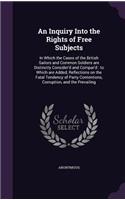 Inquiry Into the Rights of Free Subjects: In Which the Cases of the British Sailors and Common Soldiers are Distinctly Consider'd and Compar'd: to Which are Added, Reflections on the Fatal T