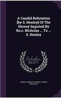 A Candid Refutation [by S. Henley] Of The Heresy Imputed By Ro.c. Nicholas ... To ... S. Henley