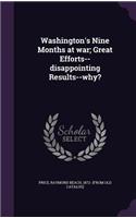 Washington's Nine Months at war; Great Efforts--disappointing Results--why?