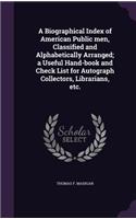 A Biographical Index of American Public men, Classified and Alphabetically Arranged; a Useful Hand-book and Check List for Autograph Collectors, Librarians, etc.