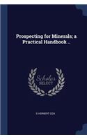 Prospecting for Minerals; a Practical Handbook ..
