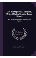 Life of Stephen A. Douglas, United States Senator From Illinois