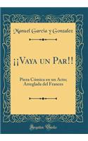 ¡¡vaya Un Par!!: Pieza Cómica En Un Acto; Arreglada del Frances (Classic Reprint)
