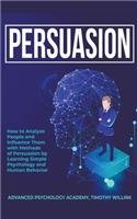 Persuasion: How to Analyze People and Influence Them with Methods of Persuasion by Learning Simple Psychology and Human Behavior